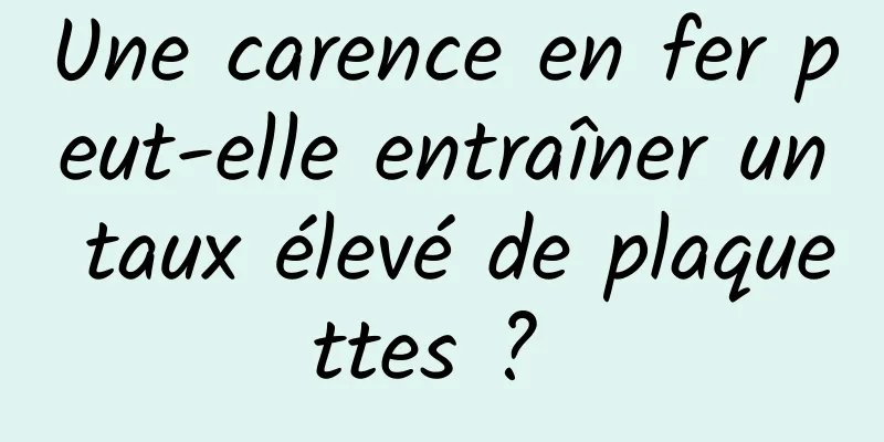 Une carence en fer peut-elle entraîner un taux élevé de plaquettes ? 