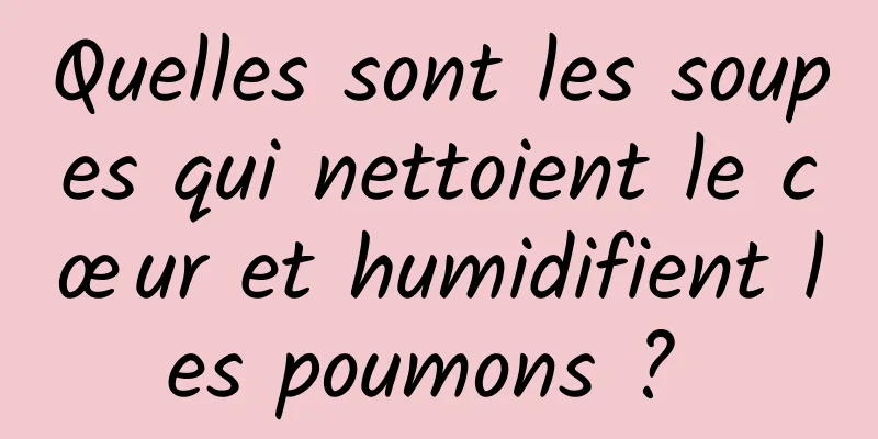 Quelles sont les soupes qui nettoient le cœur et humidifient les poumons ? 