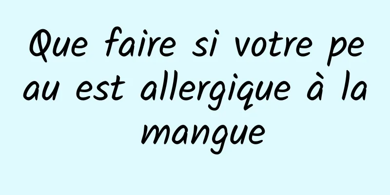 Que faire si votre peau est allergique à la mangue
