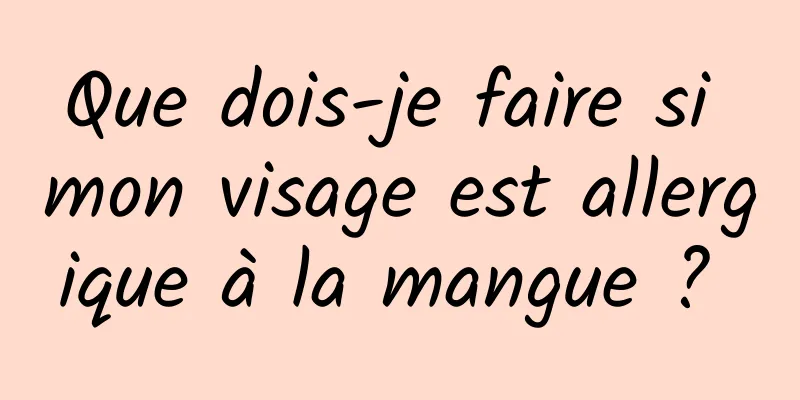 Que dois-je faire si mon visage est allergique à la mangue ? 