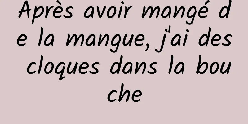 Après avoir mangé de la mangue, j'ai des cloques dans la bouche
