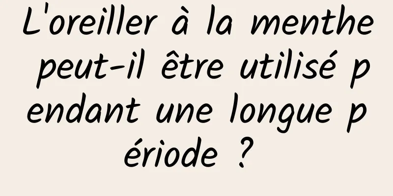L'oreiller à la menthe peut-il être utilisé pendant une longue période ? 