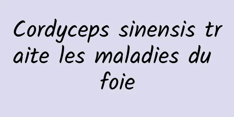 Cordyceps sinensis traite les maladies du foie