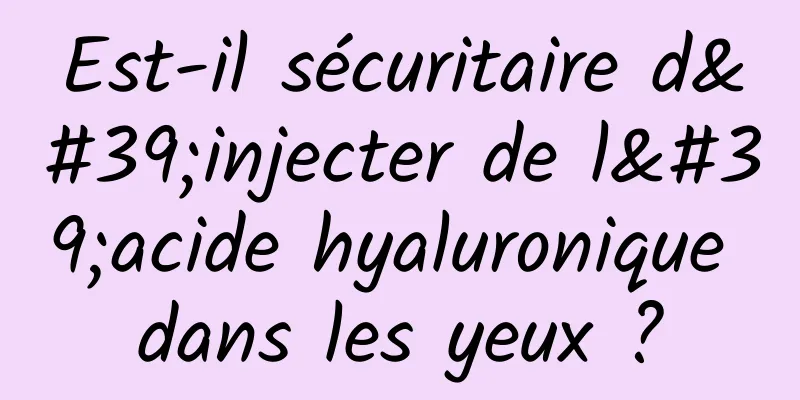 Est-il sécuritaire d'injecter de l'acide hyaluronique dans les yeux ?