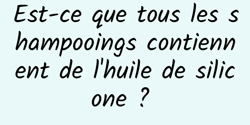 Est-ce que tous les shampooings contiennent de l'huile de silicone ? 