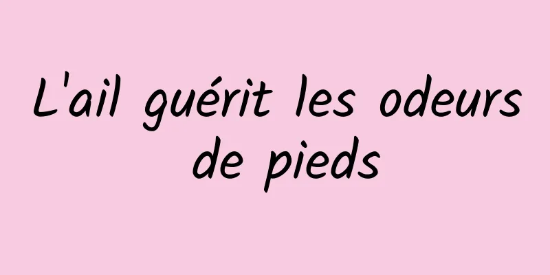 L'ail guérit les odeurs de pieds