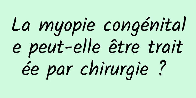 La myopie congénitale peut-elle être traitée par chirurgie ? 