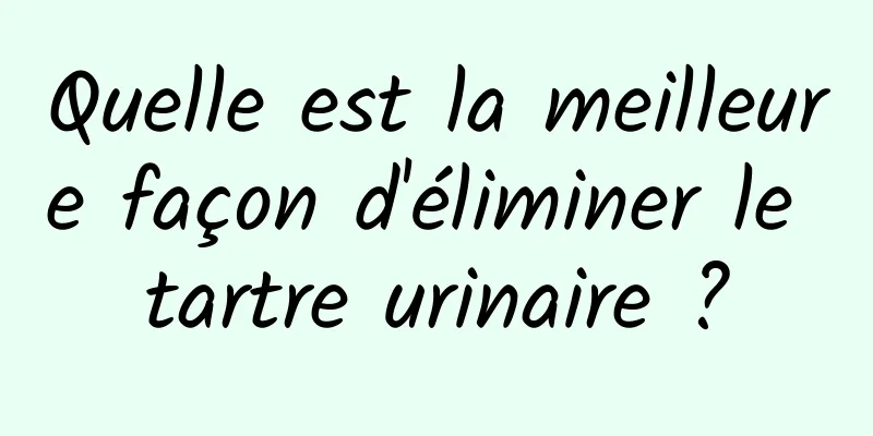 Quelle est la meilleure façon d'éliminer le tartre urinaire ?