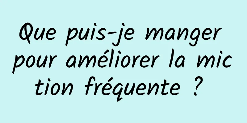 Que puis-je manger pour améliorer la miction fréquente ? 