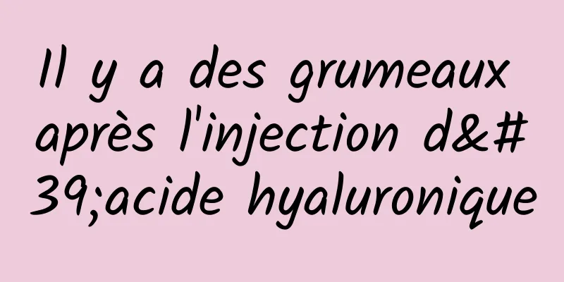 Il y a des grumeaux après l'injection d'acide hyaluronique