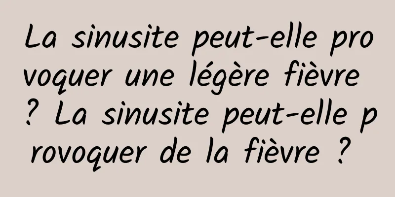 La sinusite peut-elle provoquer une légère fièvre ? La sinusite peut-elle provoquer de la fièvre ? 