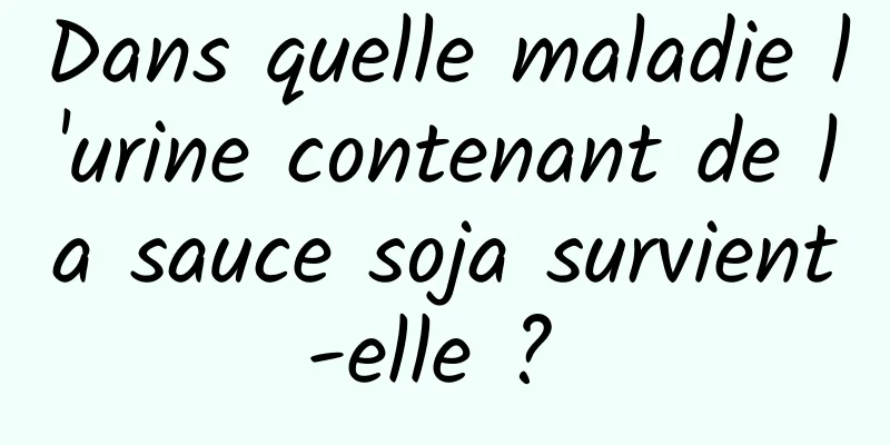 Dans quelle maladie l'urine contenant de la sauce soja survient-elle ? 