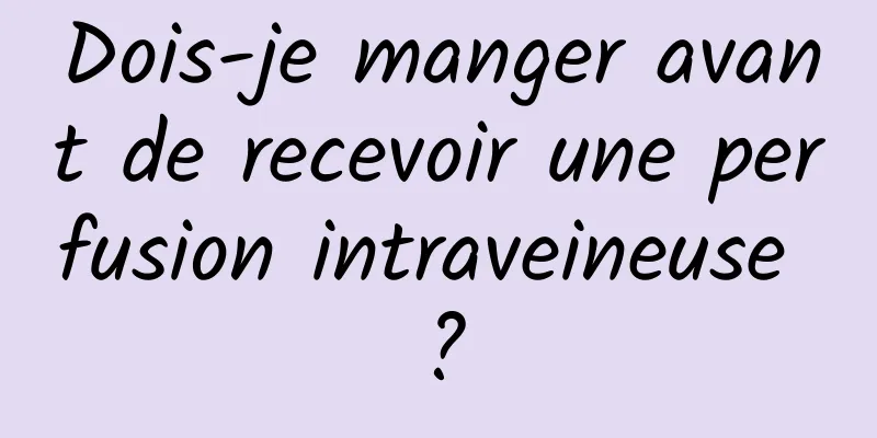 Dois-je manger avant de recevoir une perfusion intraveineuse ?