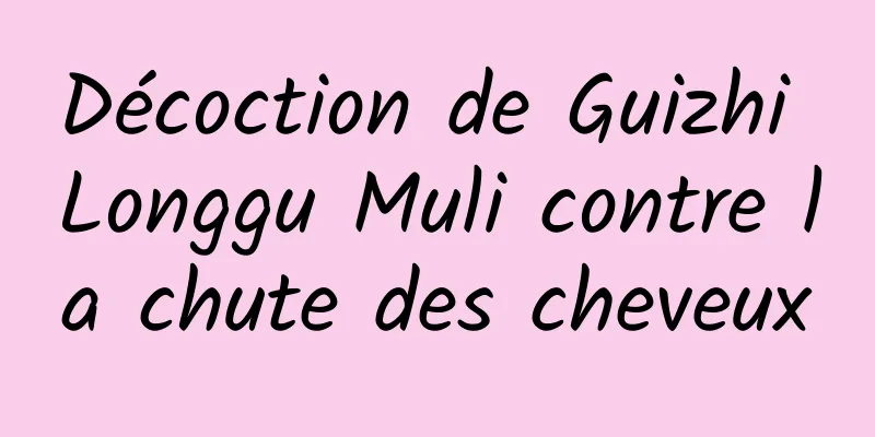 Décoction de Guizhi Longgu Muli contre la chute des cheveux