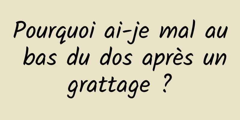 Pourquoi ai-je mal au bas du dos après un grattage ? 