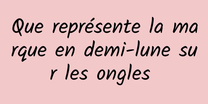 Que représente la marque en demi-lune sur les ongles 