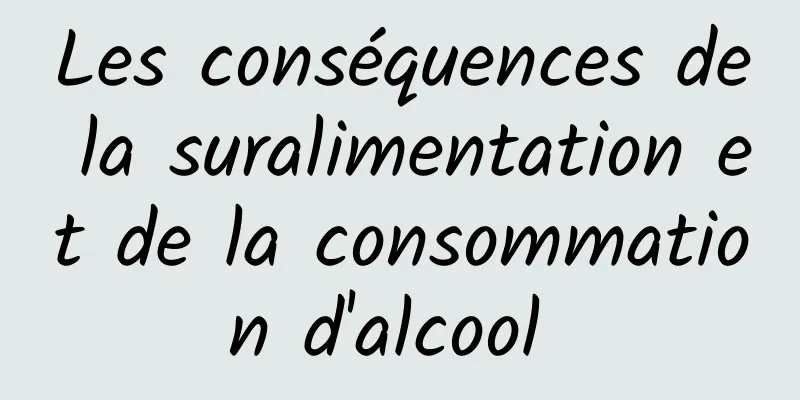 Les conséquences de la suralimentation et de la consommation d'alcool 