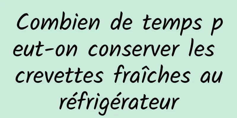 Combien de temps peut-on conserver les crevettes fraîches au réfrigérateur 