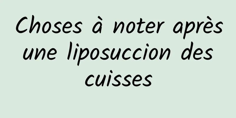 Choses à noter après une liposuccion des cuisses