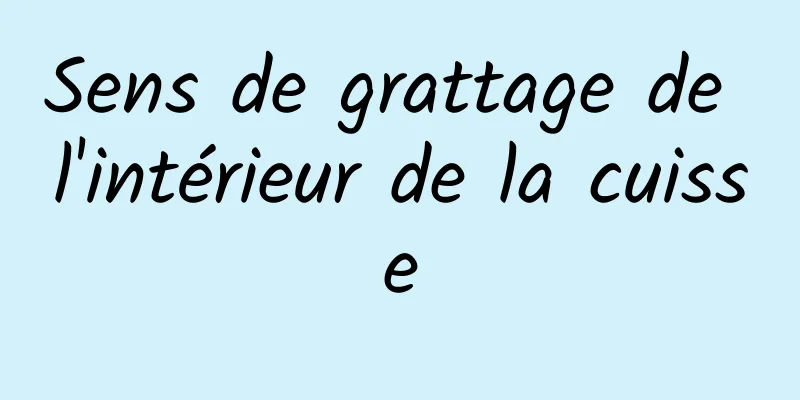 Sens de grattage de l'intérieur de la cuisse