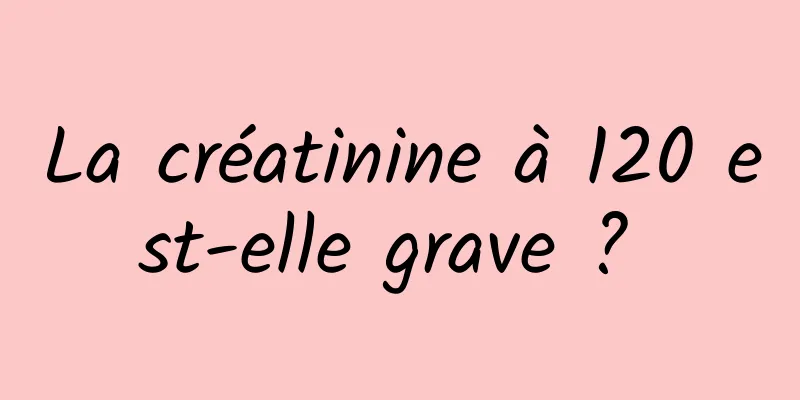 La créatinine à 120 est-elle grave ? 
