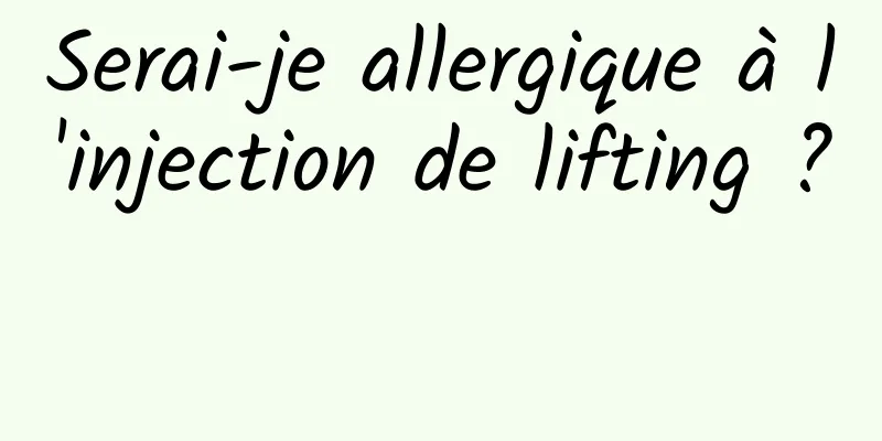 Serai-je allergique à l'injection de lifting ? 