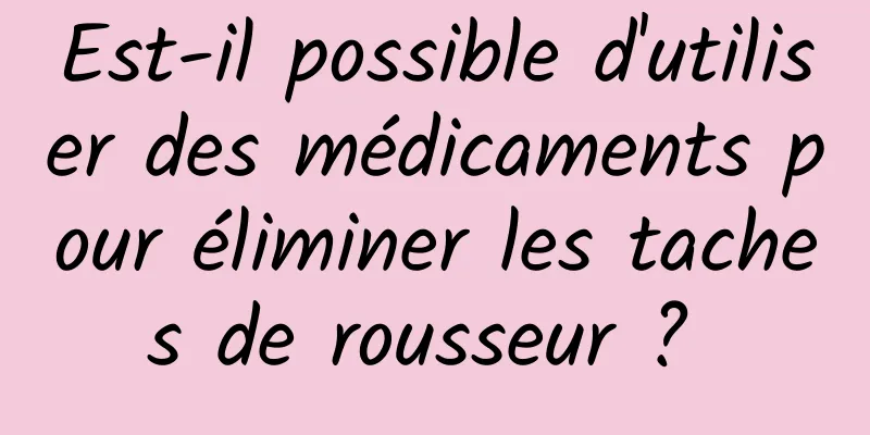 Est-il possible d'utiliser des médicaments pour éliminer les taches de rousseur ? 