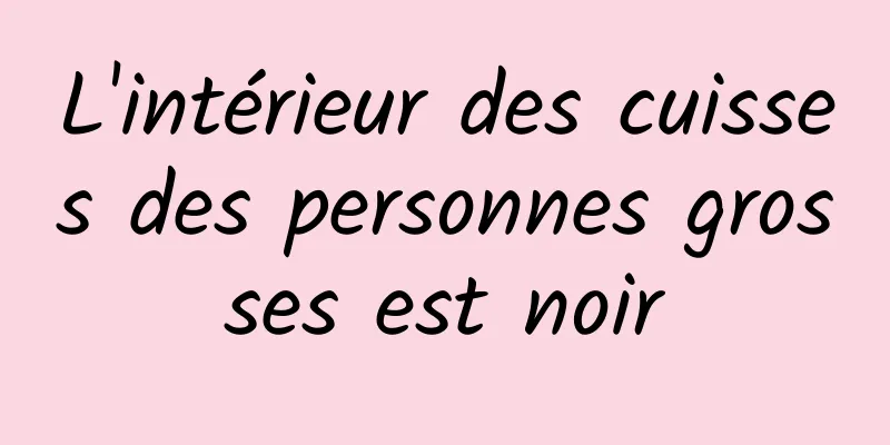 L'intérieur des cuisses des personnes grosses est noir