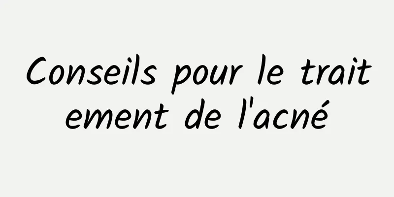 Conseils pour le traitement de l'acné
