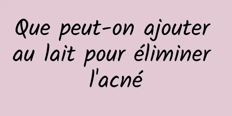 Que peut-on ajouter au lait pour éliminer l'acné