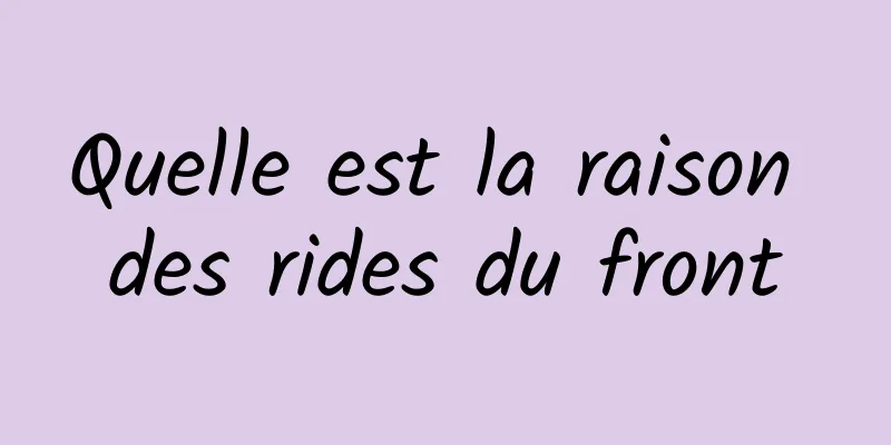 Quelle est la raison des rides du front