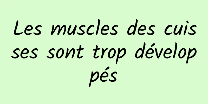 Les muscles des cuisses sont trop développés