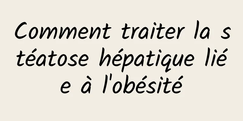 Comment traiter la stéatose hépatique liée à l'obésité