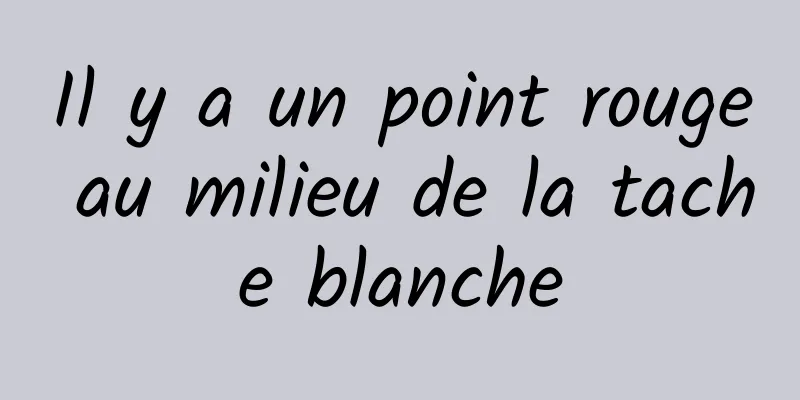 Il y a un point rouge au milieu de la tache blanche