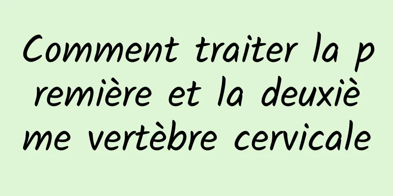 Comment traiter la première et la deuxième vertèbre cervicale