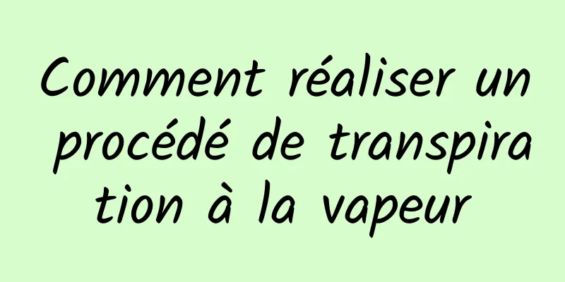 Comment réaliser un procédé de transpiration à la vapeur