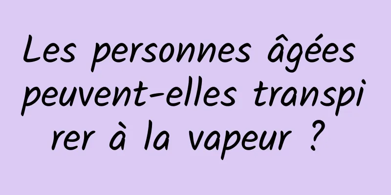 Les personnes âgées peuvent-elles transpirer à la vapeur ? 