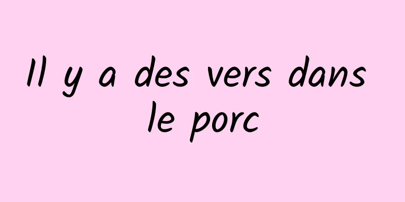 Il y a des vers dans le porc