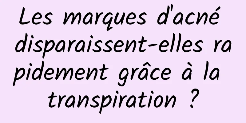 Les marques d'acné disparaissent-elles rapidement grâce à la transpiration ?