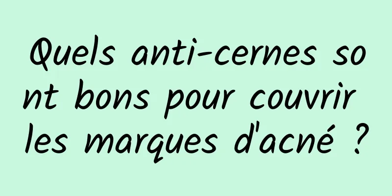 Quels anti-cernes sont bons pour couvrir les marques d'acné ?