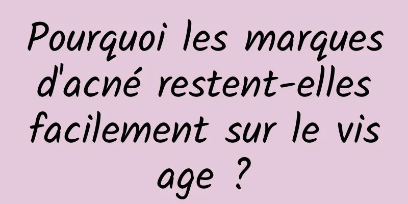 Pourquoi les marques d'acné restent-elles facilement sur le visage ?
