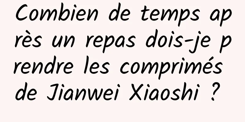 Combien de temps après un repas dois-je prendre les comprimés de Jianwei Xiaoshi ? 