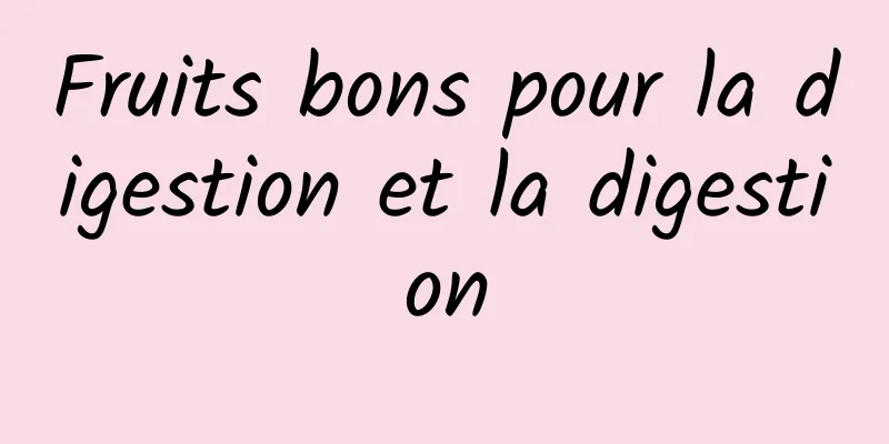 Fruits bons pour la digestion et la digestion