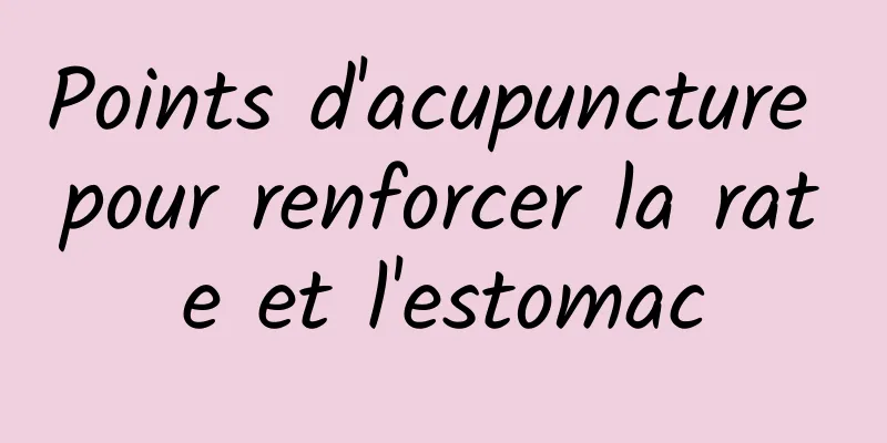 Points d'acupuncture pour renforcer la rate et l'estomac