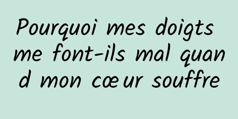 Pourquoi mes doigts me font-ils mal quand mon cœur souffre