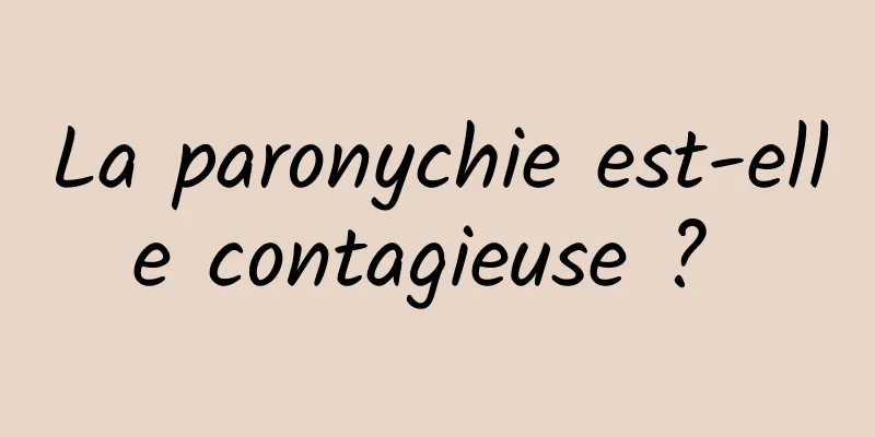 La paronychie est-elle contagieuse ? 