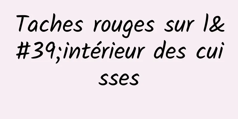 Taches rouges sur l'intérieur des cuisses