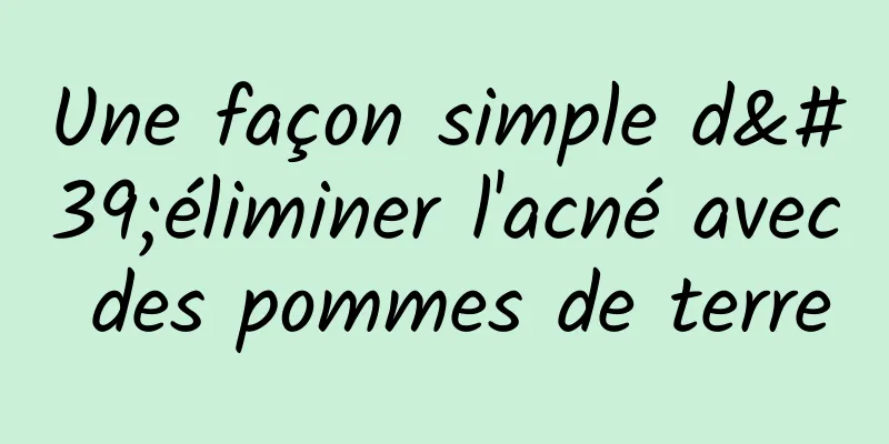 Une façon simple d'éliminer l'acné avec des pommes de terre
