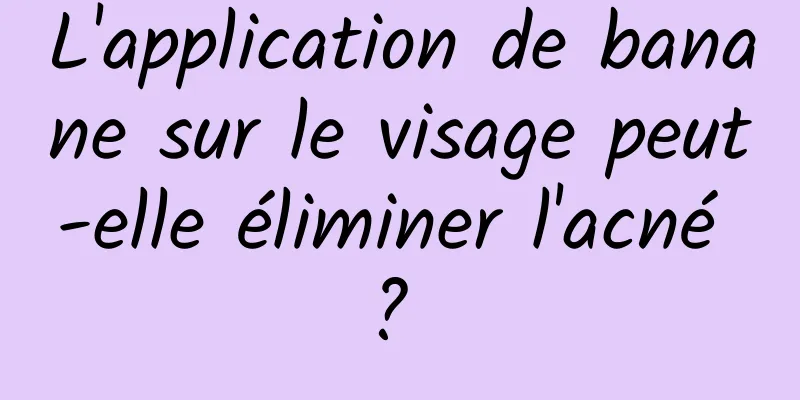 L'application de banane sur le visage peut-elle éliminer l'acné ? 