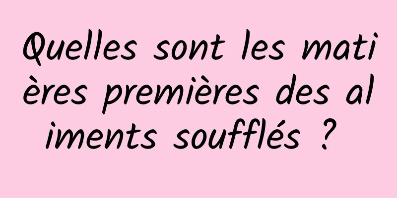 Quelles sont les matières premières des aliments soufflés ? 